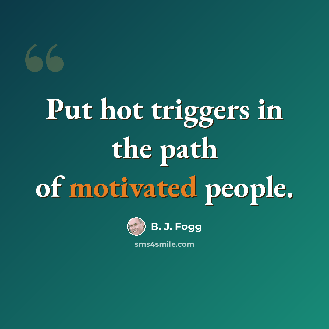 “Put hot triggers in the path of motivated people.” quote by B. J. Fogg