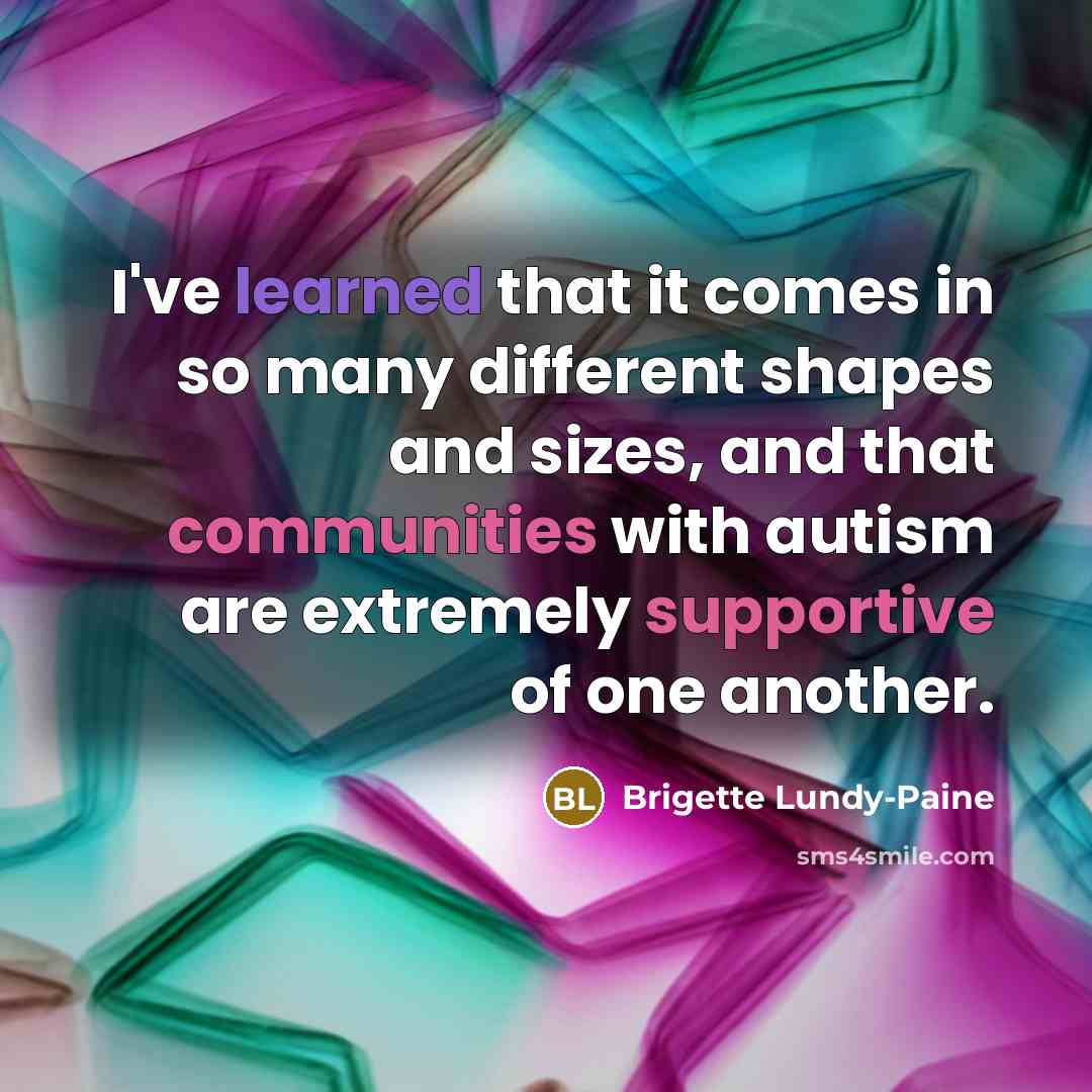 “I've learned that it comes in so many different shapes and sizes, and that communities with autism are extremely supportive of one another.” quote by Brigette Lundy-Paine