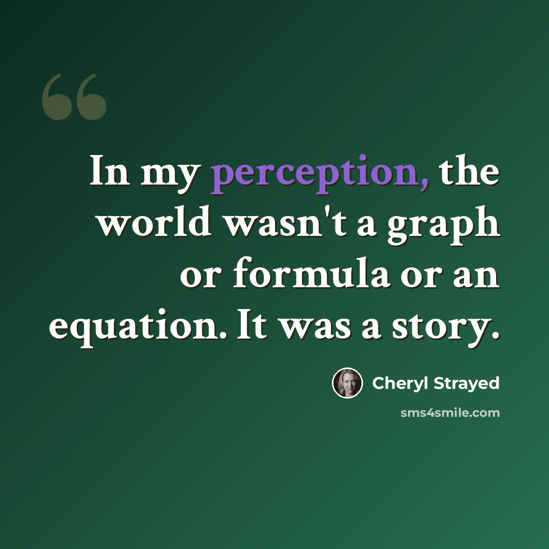 “In my perception, the world wasn't a graph or formula or an equation. It was a story.” quote by Cheryl Strayed