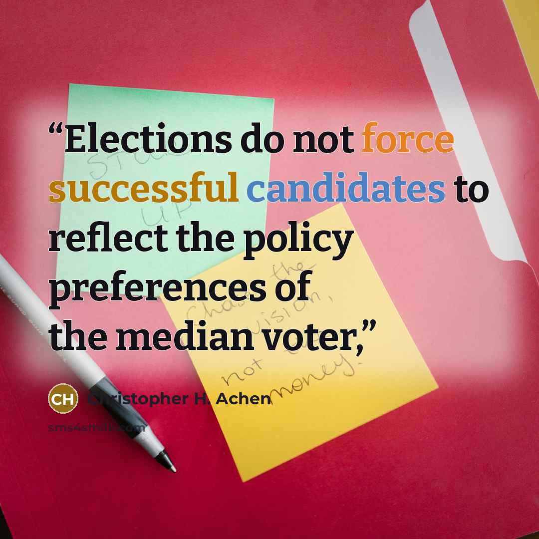 “Elections do not force successful candidates to reflect the policy preferences of the median voter,” quote by Christopher H. Achen