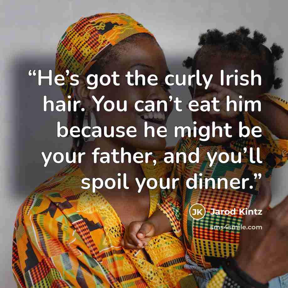 “He’s got the curly Irish hair. You can’t eat him because he might be your father, and you’ll spoil your dinner.” quote by Jarod Kintz