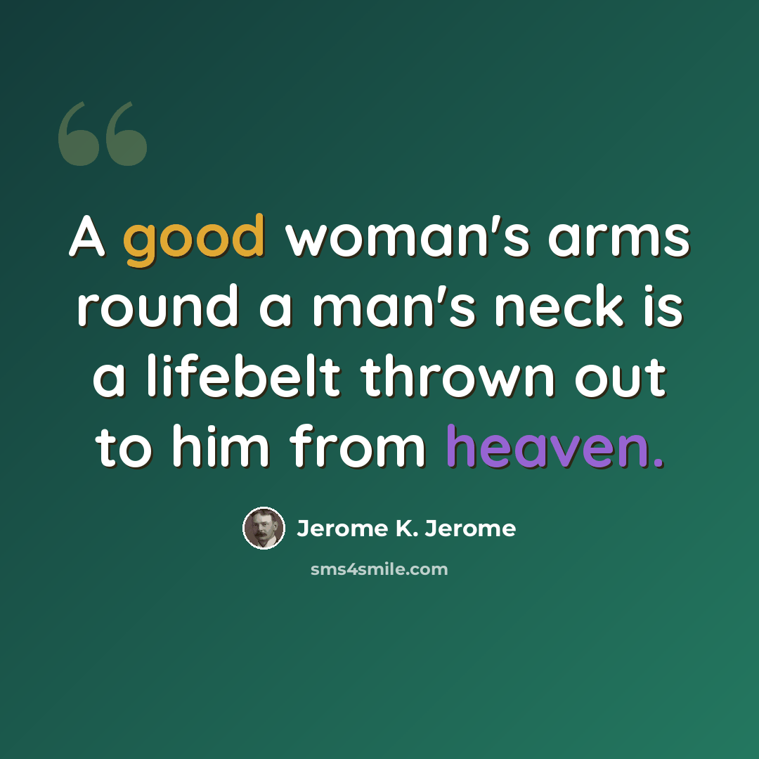 “A good woman's arms round a man's neck is a lifebelt thrown out to him from heaven.” quote by Jerome K. Jerome