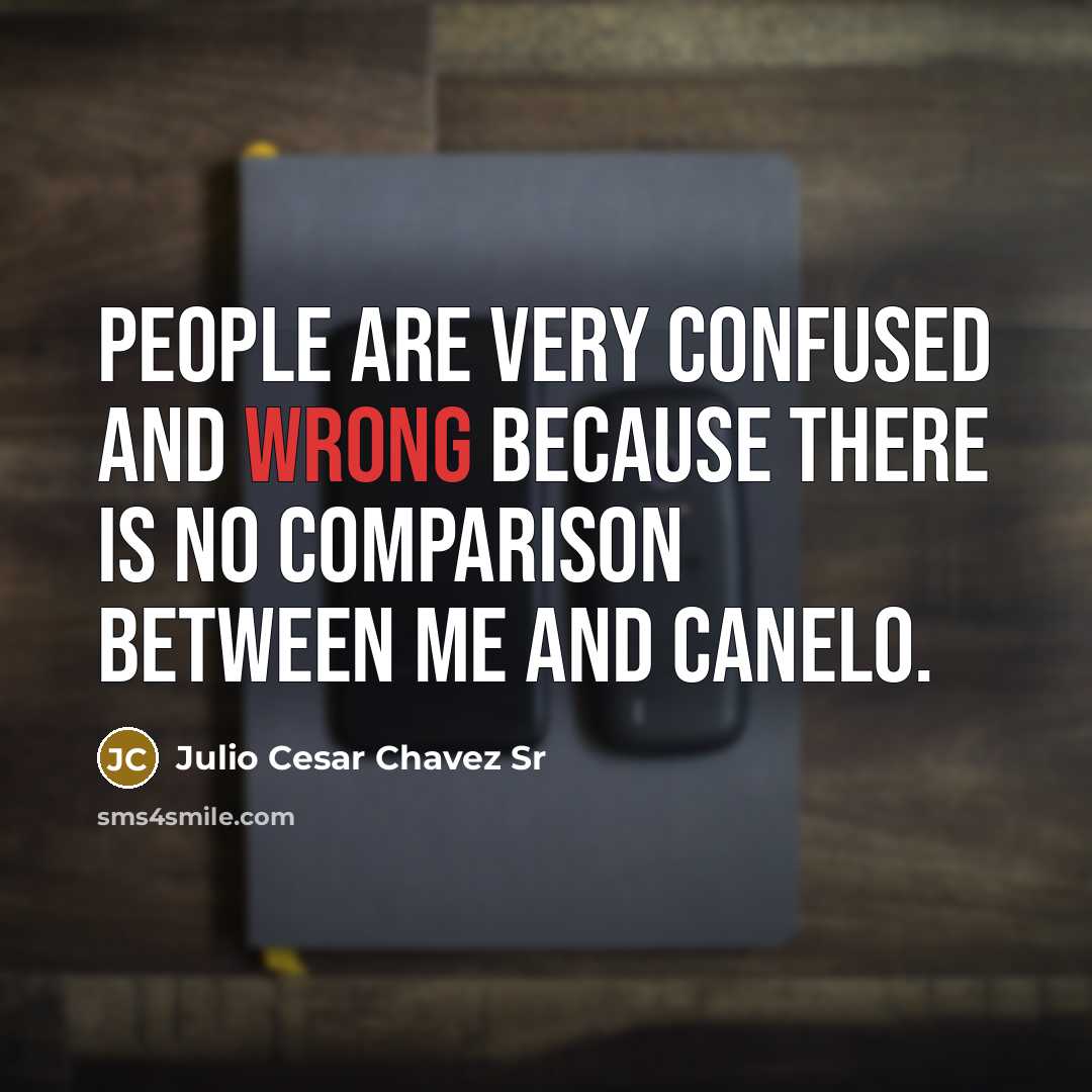 “People are very confused and wrong because there is no comparison between me and Canelo.” quote by Julio Cesar Chavez Sr