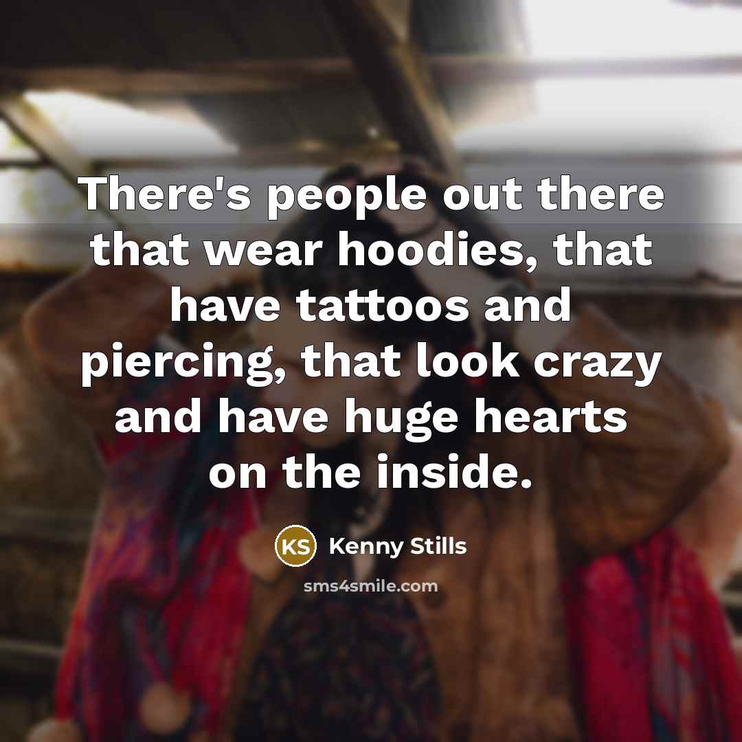 “There's people out there that wear hoodies, that have tattoos and piercing, that look crazy and have huge hearts on the inside.” quote by Kenny Stills