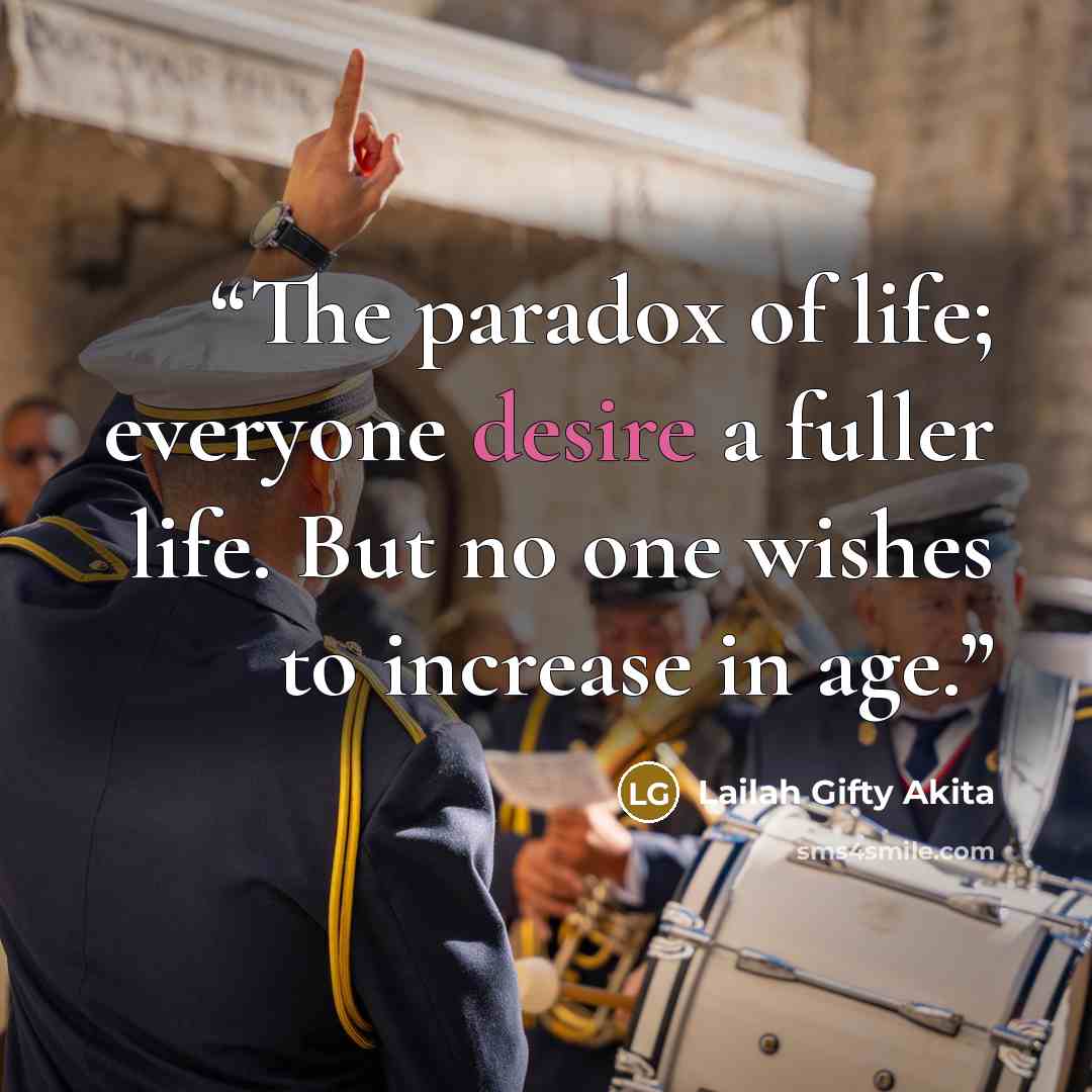 “The paradox of life; everyone desire a fuller life. But no one wishes to increase in age.” quote by Lailah Gifty Akita