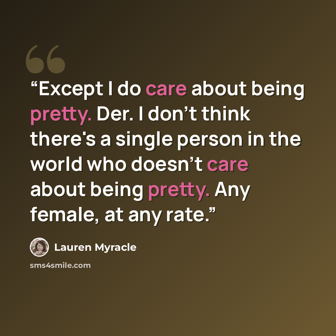 “Except I do care about being pretty. Der. I don't think there's a single person in the world who doesn't care about being pretty. Any female, at any rate.” quote by Lauren Myracle