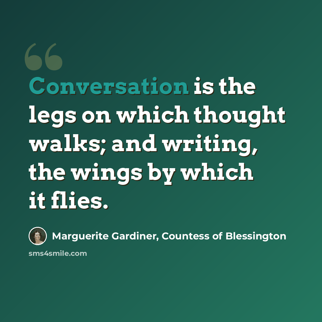 “Conversation is the legs on which thought walks; and writing, the wings by which it flies.” quote by Marguerite Gardiner, Countess of Blessington