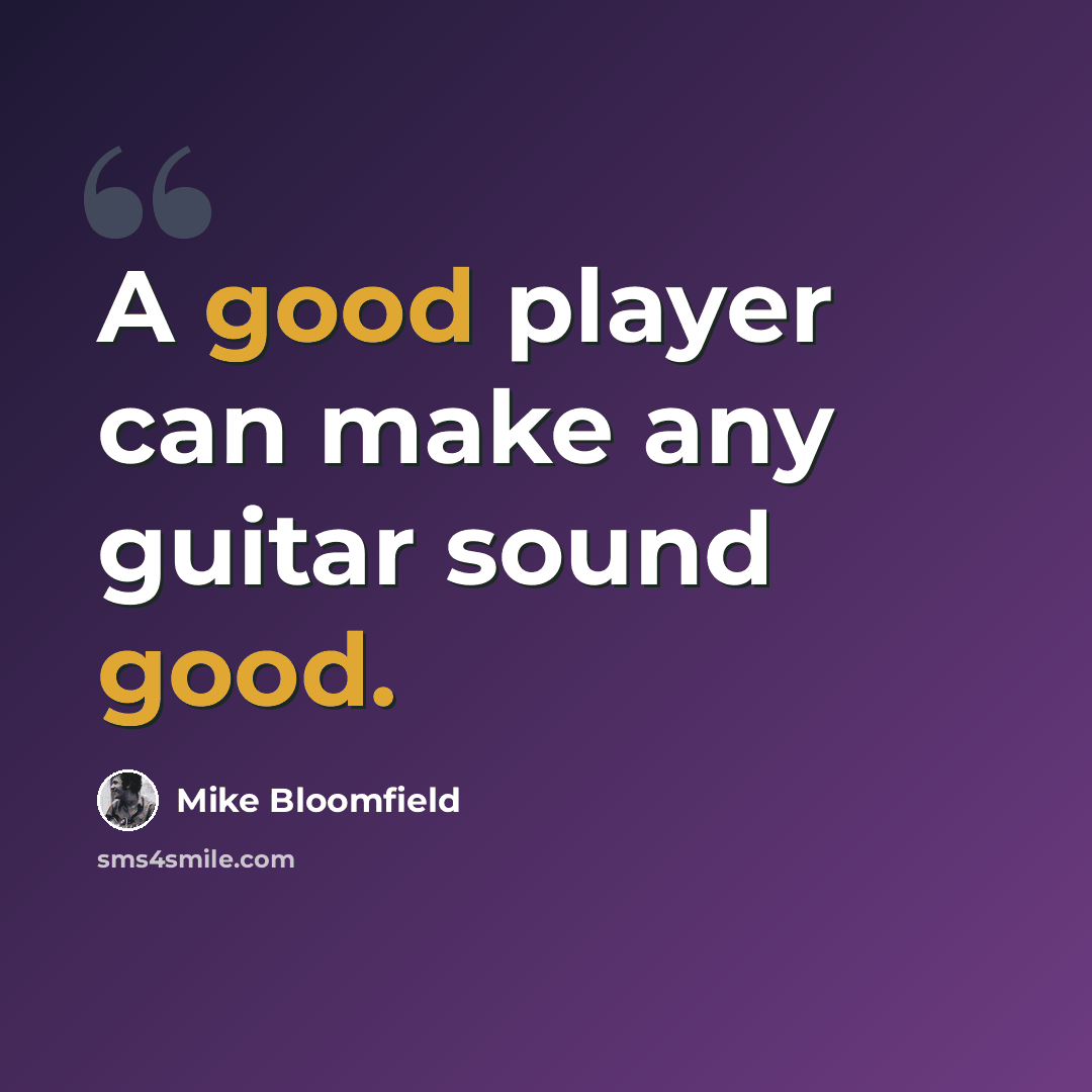 “A good player can make any guitar sound good.” quote by Mike Bloomfield