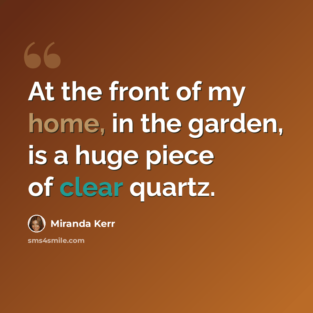 “At the front of my home, in the garden, is a huge piece of clear quartz.” quote by Miranda Kerr