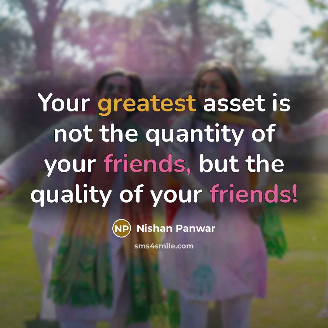“Your greatest asset is not the quantity of your friends, but the quality of your friends!” quote by Nishan Panwar