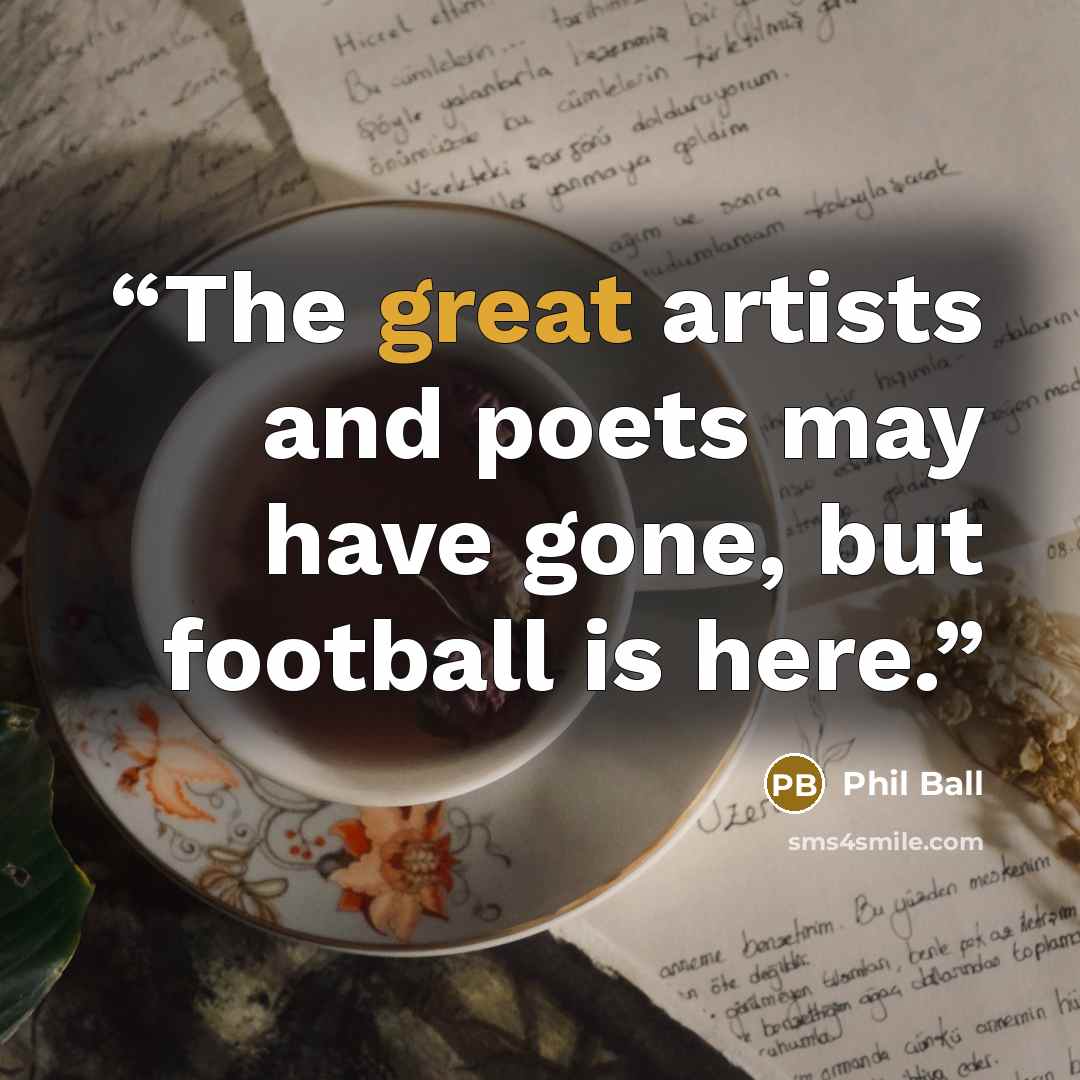 “The great artists and poets may have gone, but football is here.” quote by Phil Ball