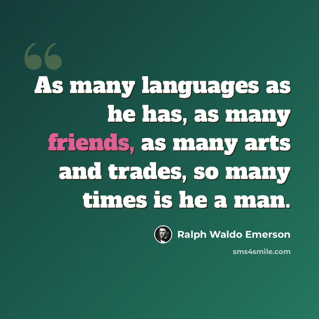 “As many languages as he has, as many friends, as many arts and trades, so many times is he a man.” quote by Ralph Waldo Emerson