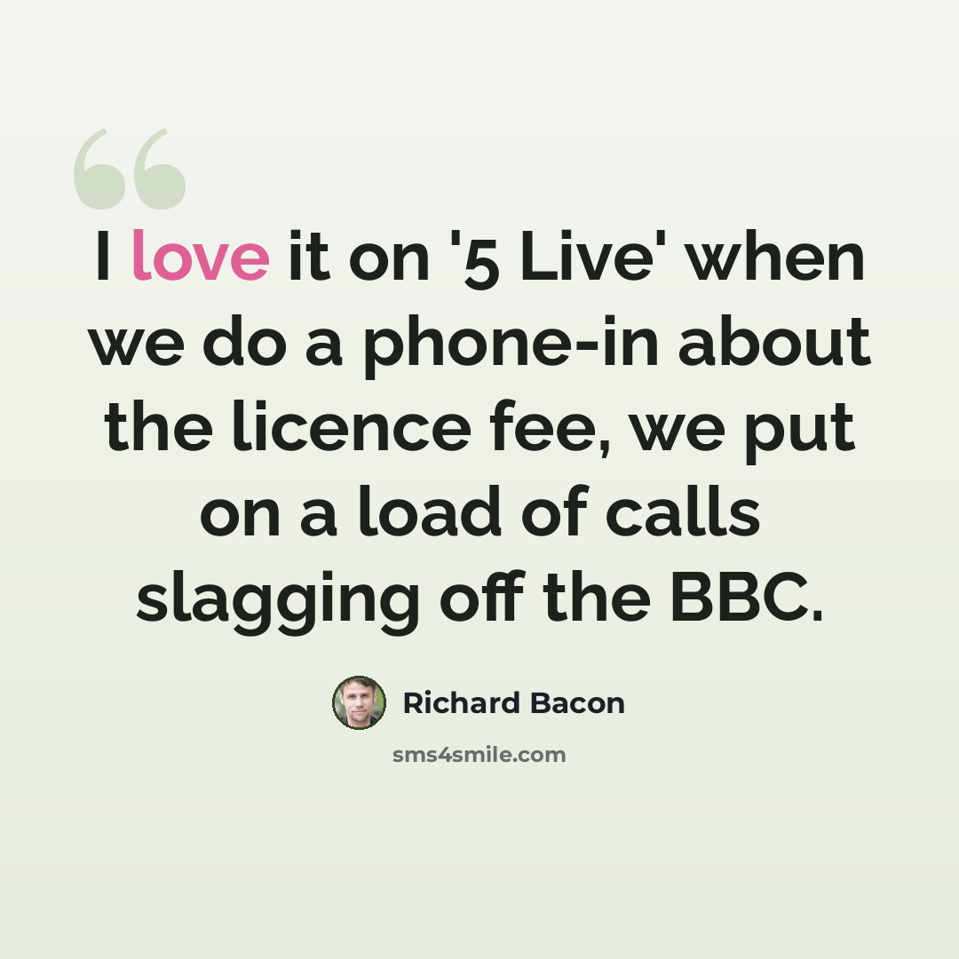 “I love it on '5 Live' when we do a phone-in about the licence fee, we put on a load of calls slagging off the BBC.” quote by Richard Bacon
