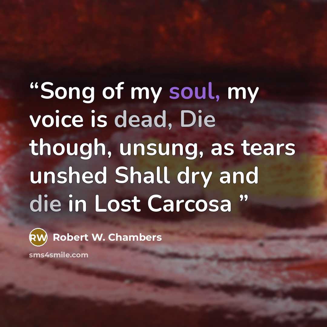 “Song of my soul, my voice is dead, Die though, unsung, as tears unshed Shall dry and die in Lost Carcosa” quote by Robert W. Chambers