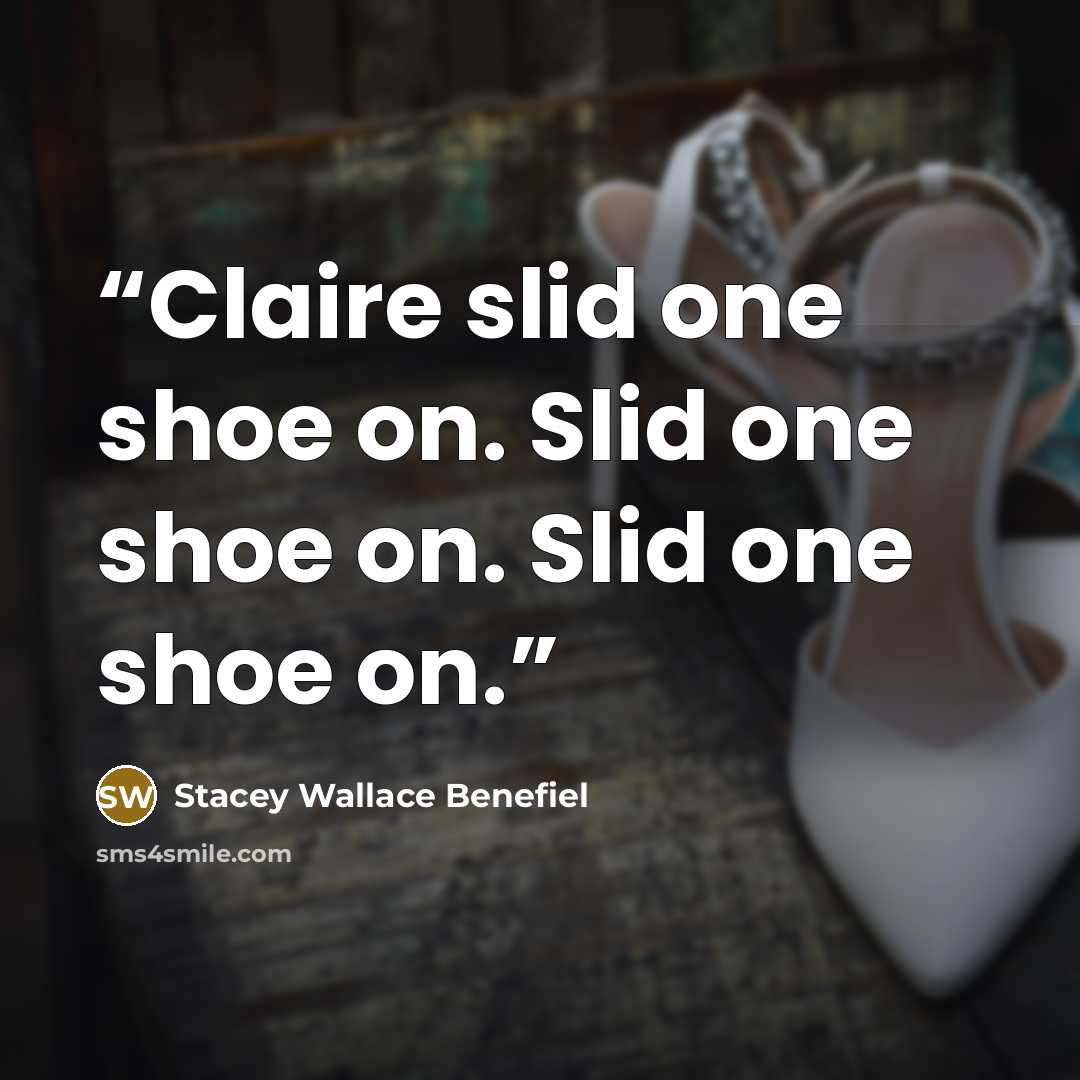 “Claire slid one shoe on. Slid one shoe on. Slid one shoe on.” quote by Stacey Wallace Benefiel