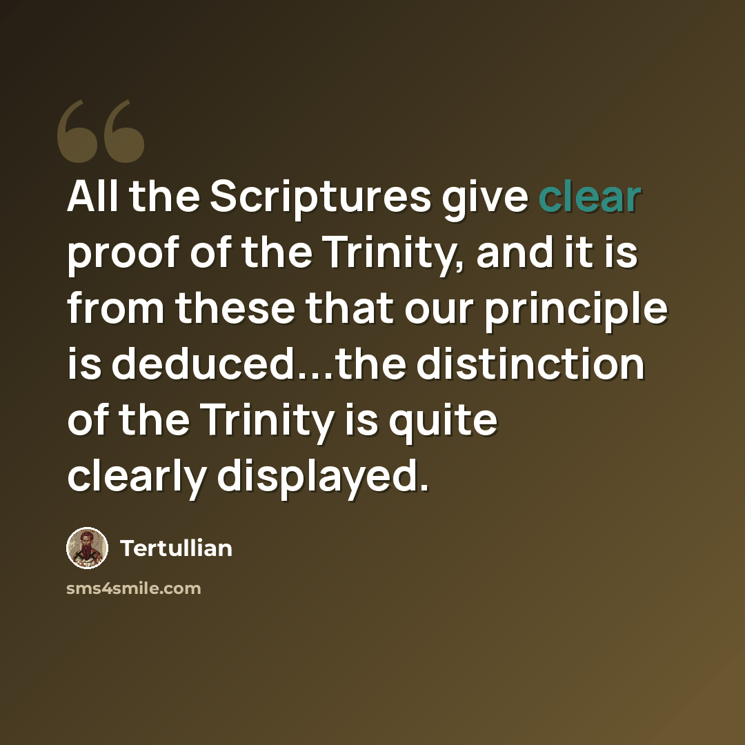 “All the Scriptures give clear proof of the Trinity, and it is from these that our principle is deduced...the distinction of the Trinity is quite clearly displayed.” quote by Tertullian