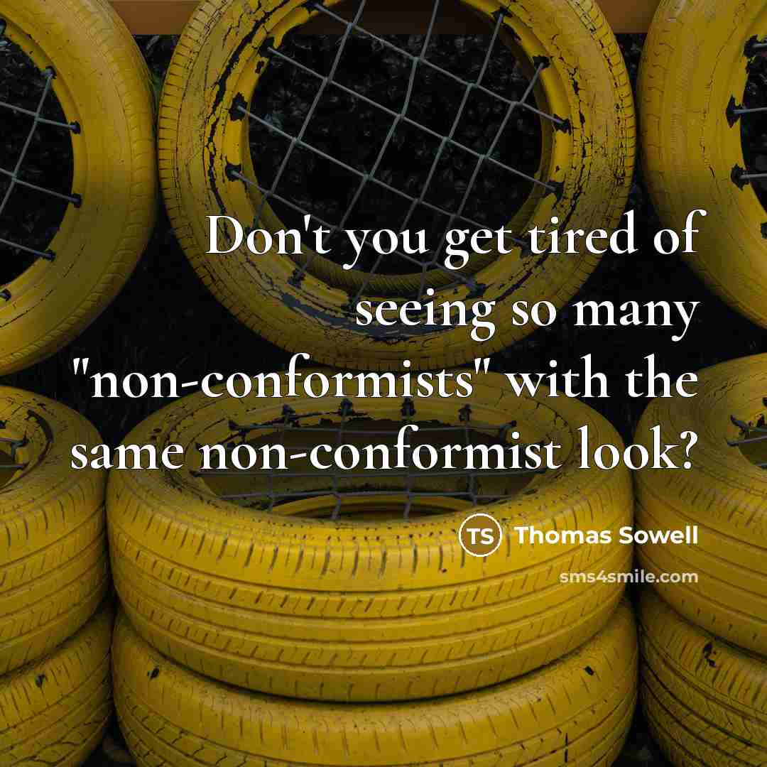 “Don't you get tired of seeing so many "non-conformists" with the same non-conformist look?” quote by Thomas Sowell