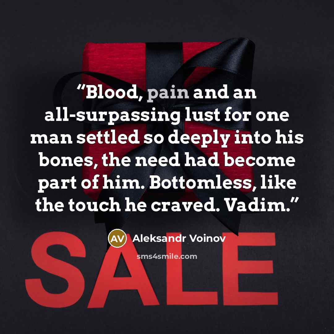 “Blood, pain and an all-surpassing lust for one man settled so deeply into his bones, the need had become part of him. Bottomless, like the touch he craved. Vadim.” quote by Aleksandr Voinov