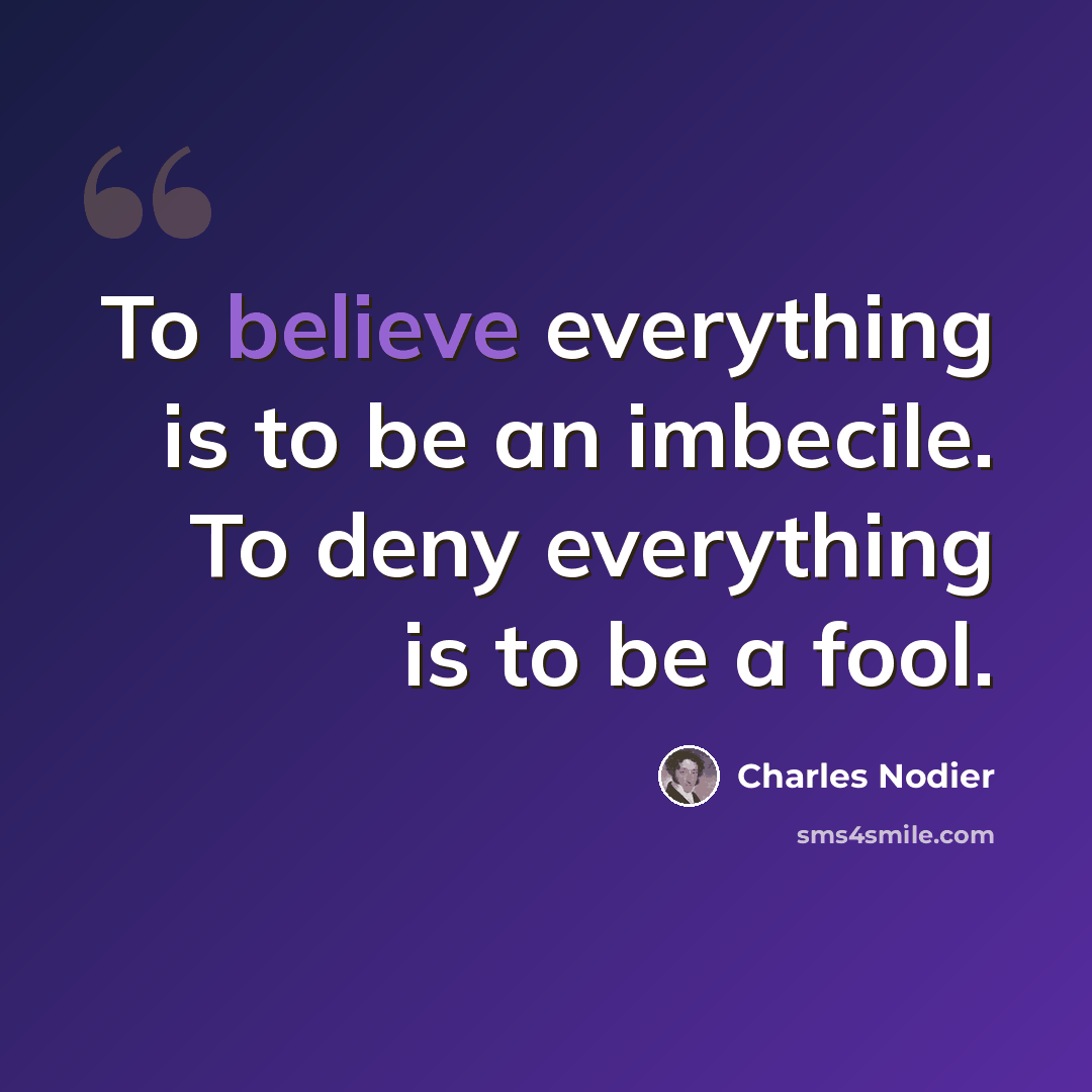 “To believe everything is to be an imbecile. To deny everything is to be a fool.” quote by Charles Nodier