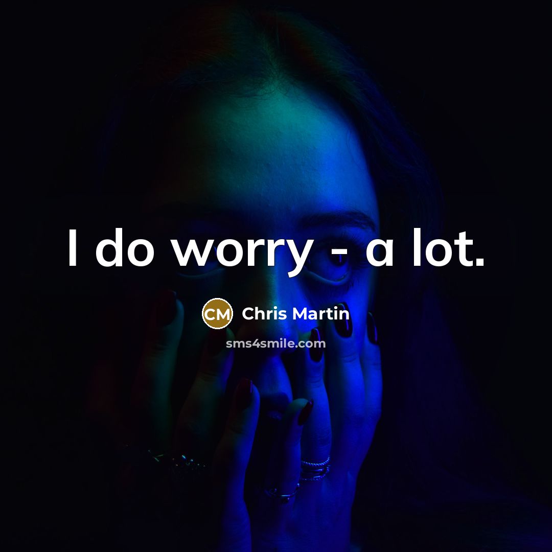“I do worry - a lot.” quote by Chris Martin
