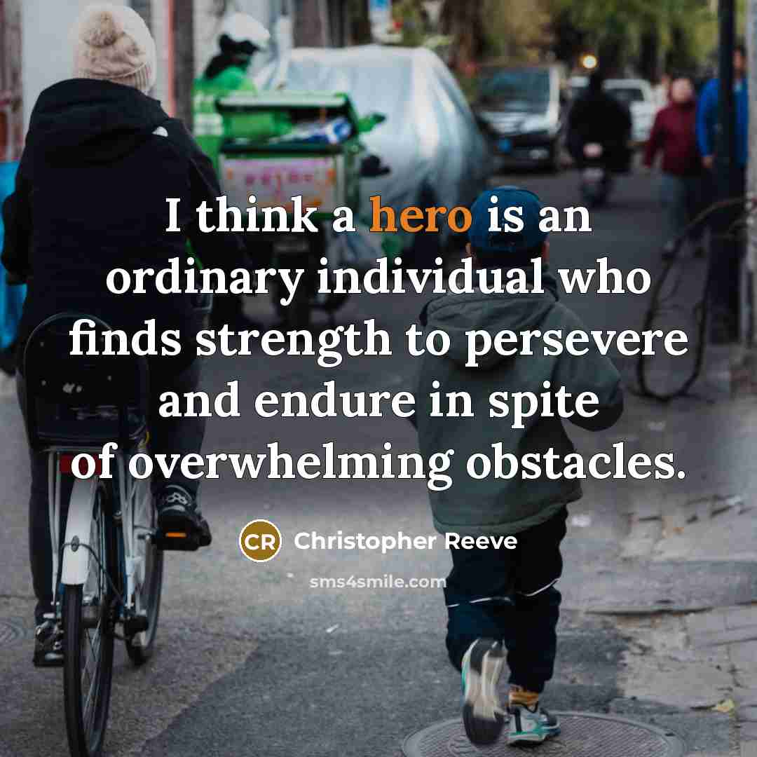 “I think a hero is an ordinary individual who finds strength to persevere and endure in spite of overwhelming obstacles.” quote by Christopher Reeve