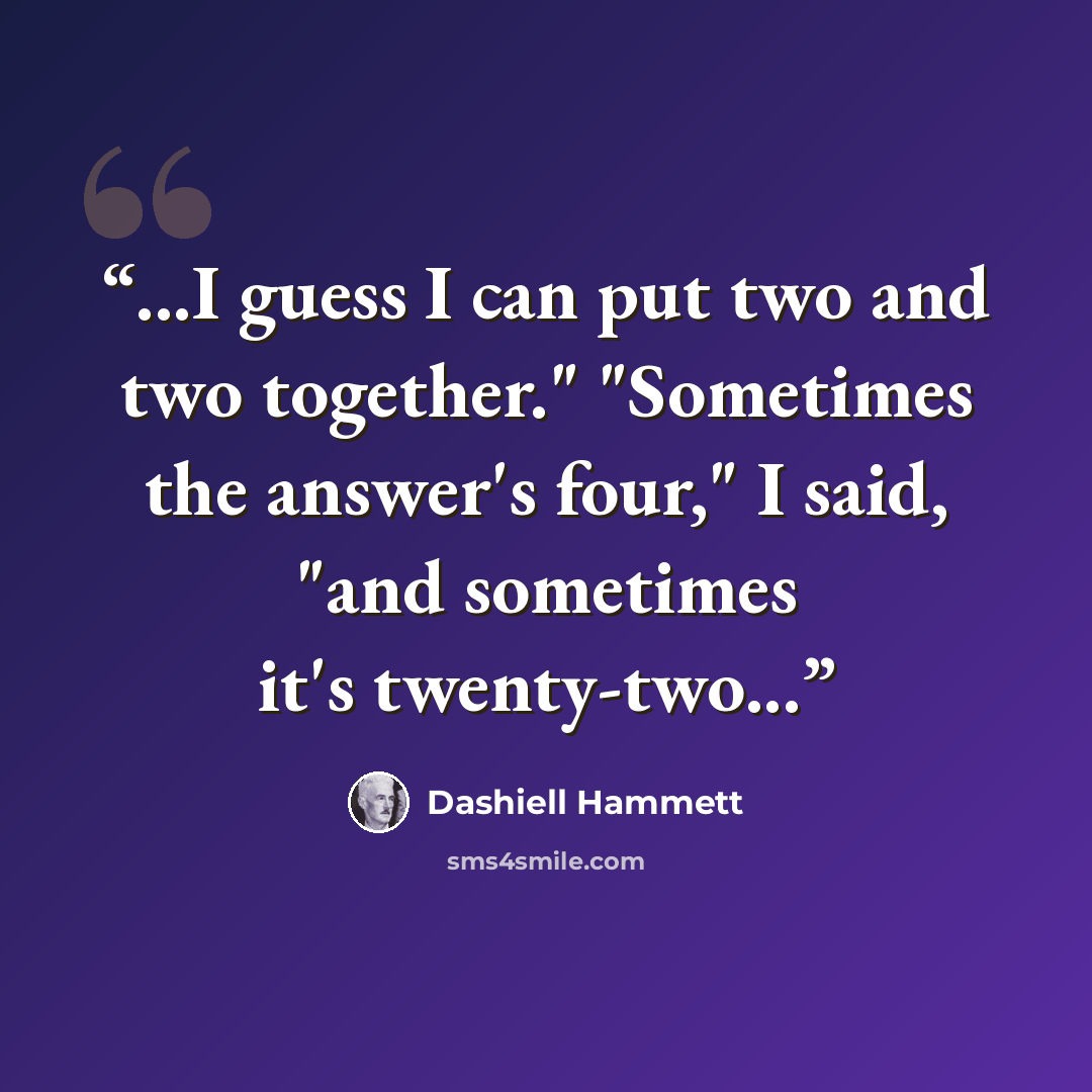 “...I guess I can put two and two together." "Sometimes the answer's four," I said, "and sometimes it's twenty-two...” quote by Dashiell Hammett