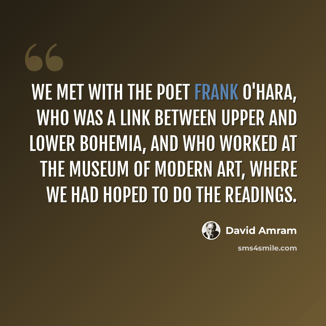 “We met with the poet Frank O'Hara, who was a link between Upper and Lower Bohemia, and who worked at the Museum of Modern Art, where we had hoped to do the readings.” quote by David Amram