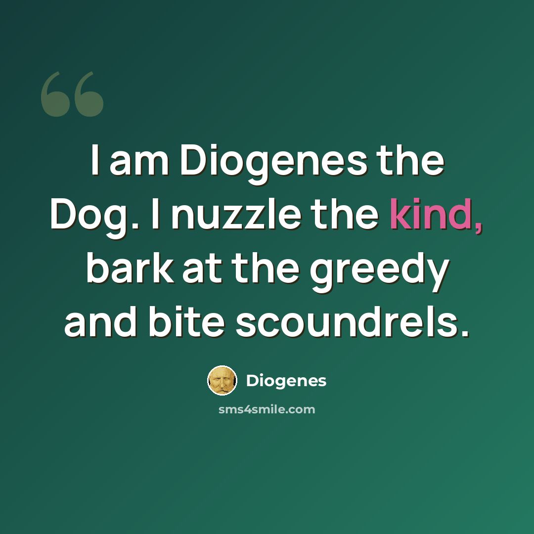 “I am Diogenes the Dog. I nuzzle the kind, bark at the greedy and bite scoundrels.” quote by Diogenes