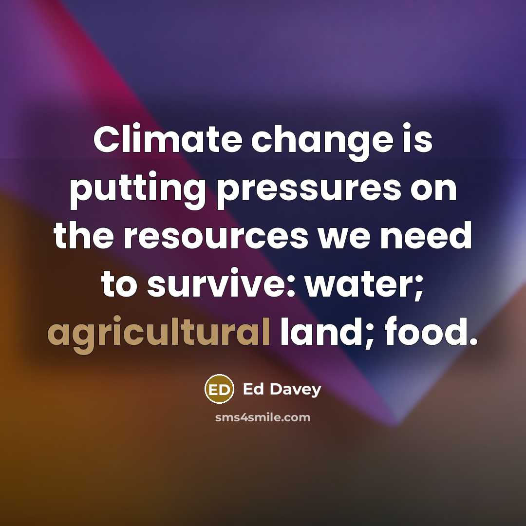 “Climate change is putting pressures on the resources we need to survive: water; agricultural land; food.” quote by Ed Davey