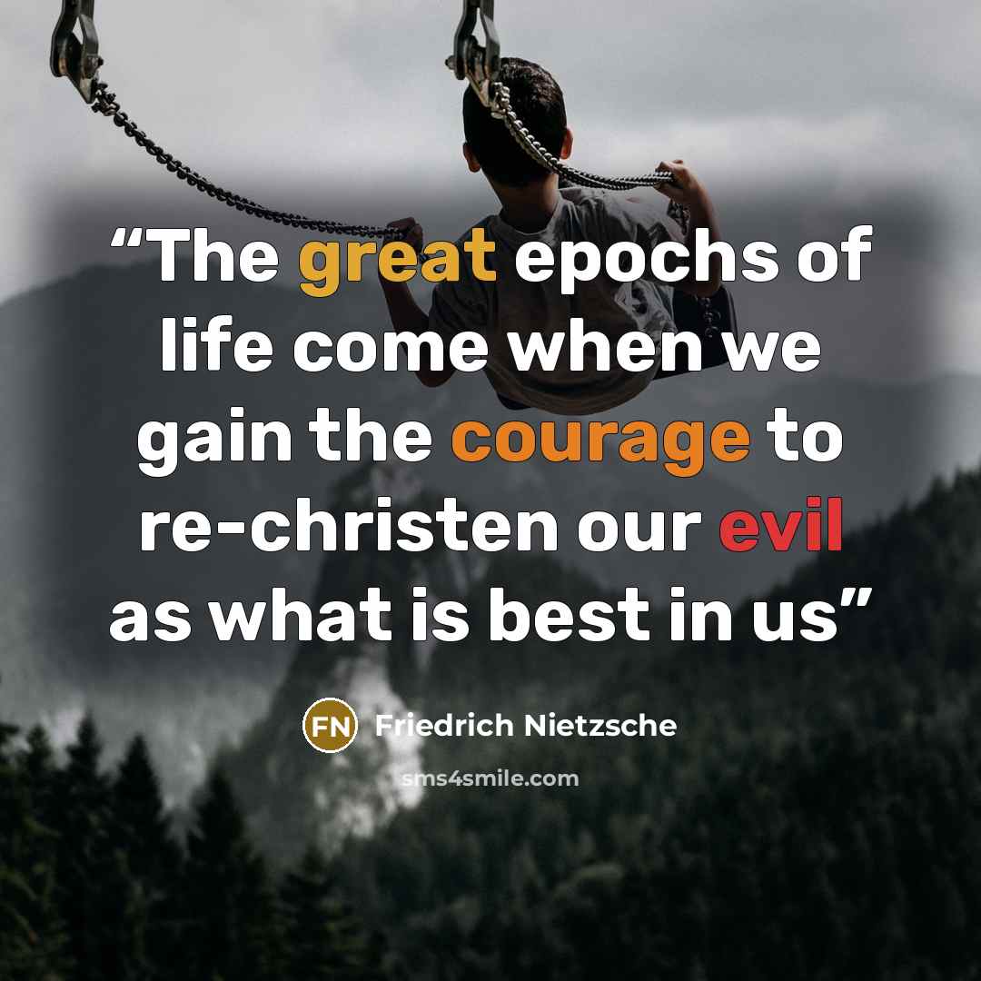 “The great epochs of life come when we gain the courage to re-christen our evil as what is best in us” quote by Friedrich Nietzsche