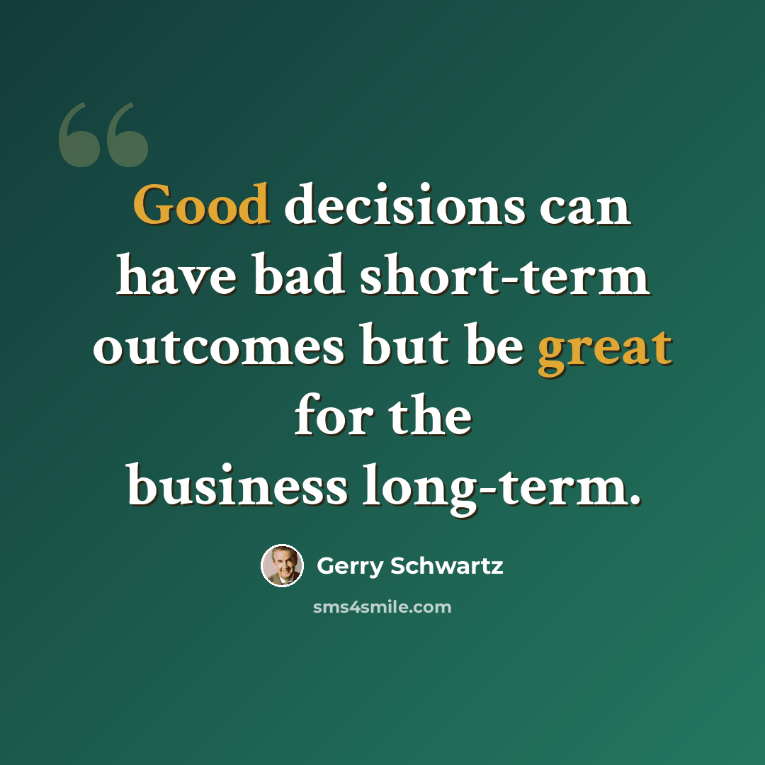 “Good decisions can have bad short-term outcomes but be great for the business long-term.” quote by Gerry Schwartz