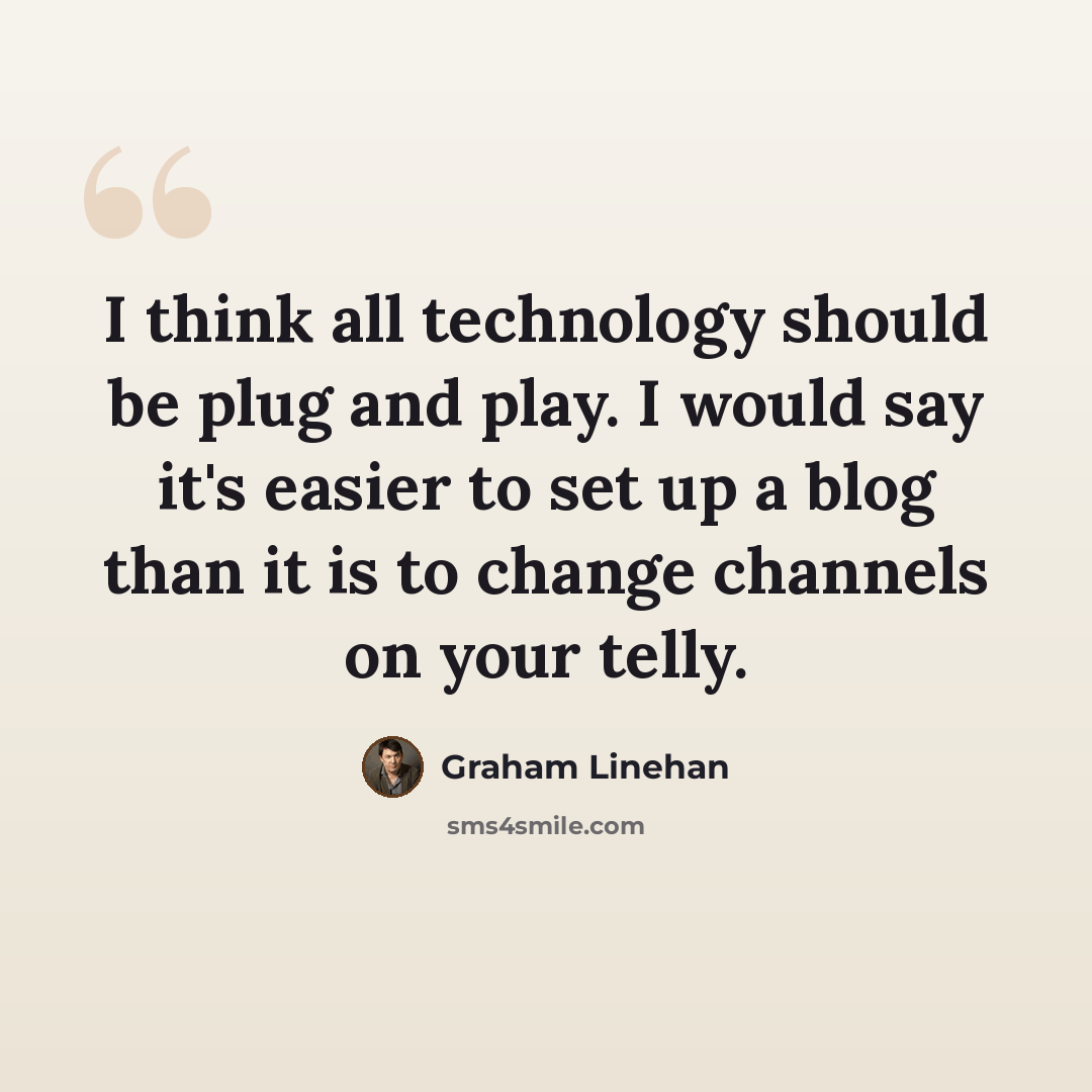 “I think all technology should be plug and play. I would say it's easier to set up a blog than it is to change channels on your telly.” quote by Graham Linehan