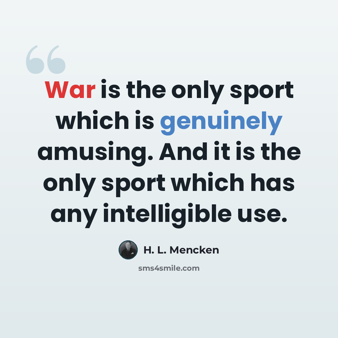 “War is the only sport which is genuinely amusing. And it is the only sport which has any intelligible use.” quote by H. L. Mencken