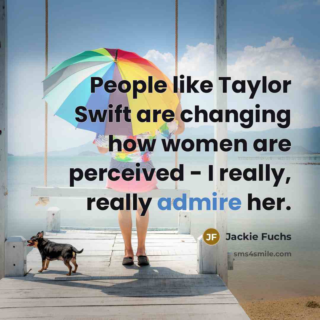 “People like Taylor Swift are changing how women are perceived - I really, really admire her.” quote by Jackie Fuchs