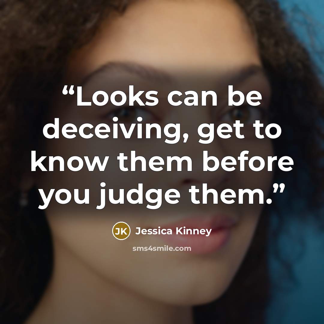 “Looks can be deceiving, get to know them before you judge them.” quote by Jessica Kinney