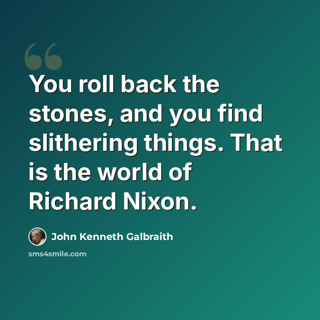 “You roll back the stones, and you find slithering things. That is the world of Richard Nixon.” quote by John Kenneth Galbraith