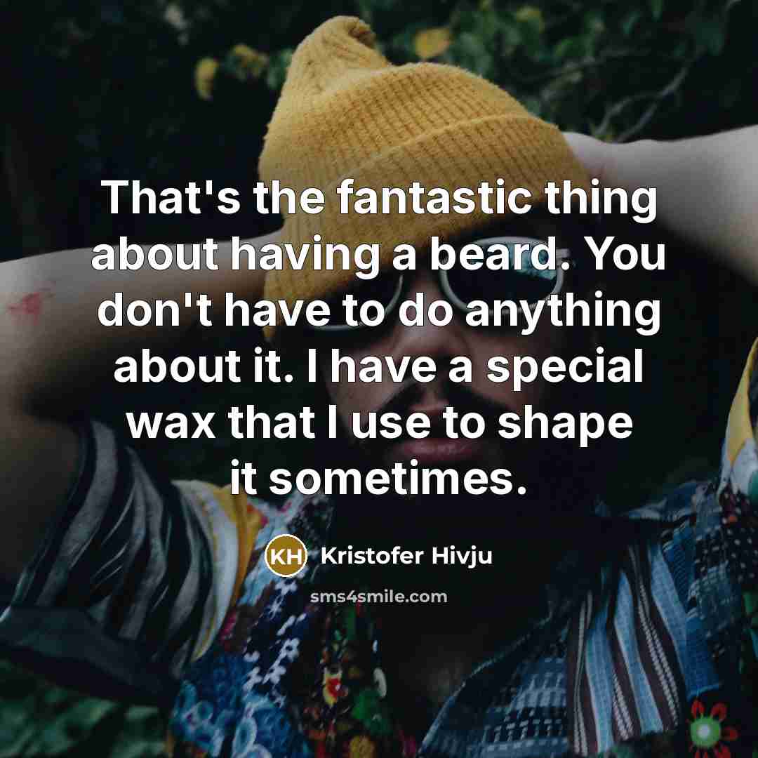 “That's the fantastic thing about having a beard. You don't have to do anything about it. I have a special wax that I use to shape it sometimes.” quote by Kristofer Hivju