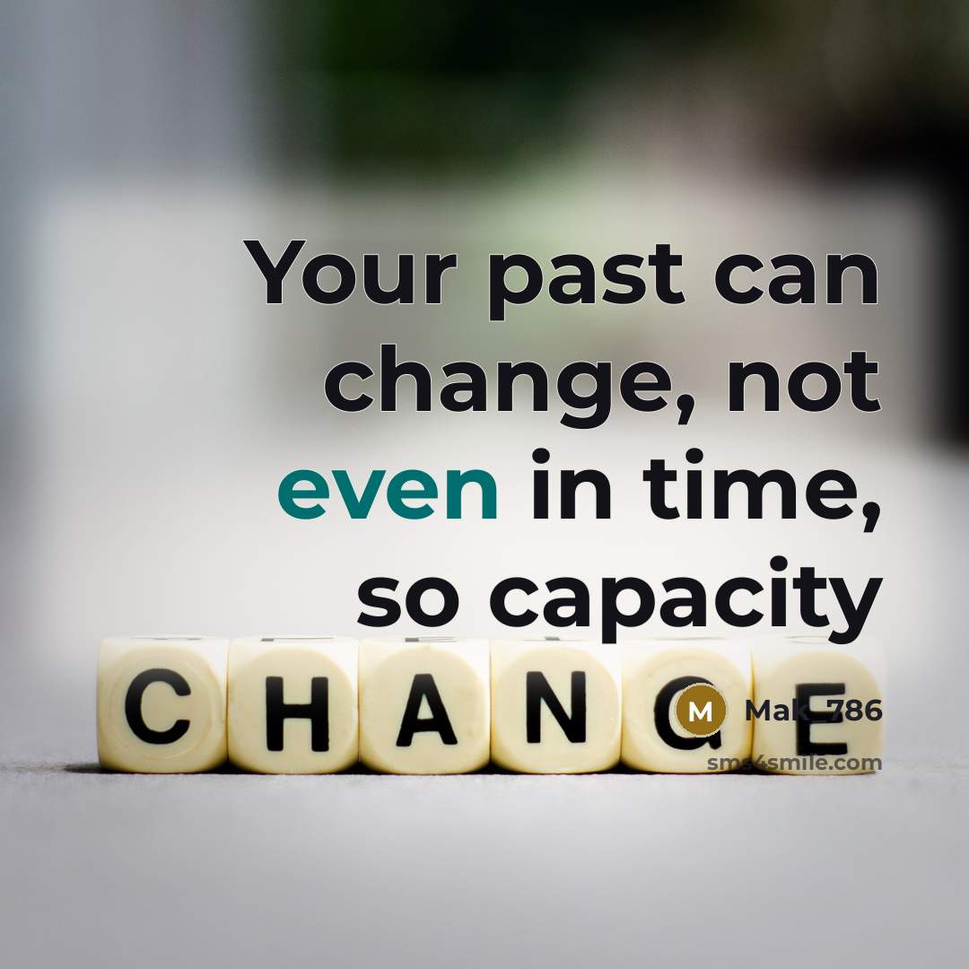 “Your past can change, not even in time, so capacity” quote by Mak_786
