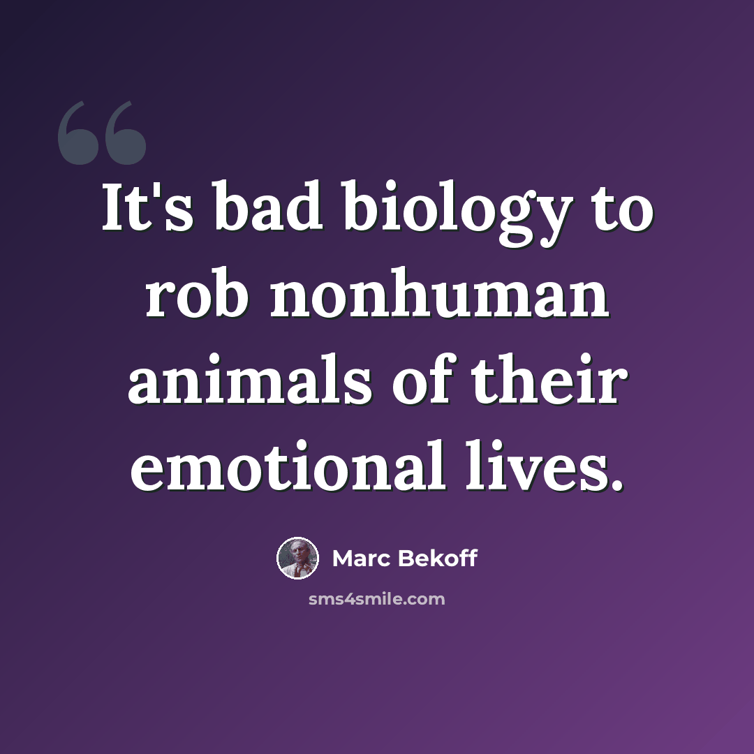 “It's bad biology to rob nonhuman animals of their emotional lives.” quote by Marc Bekoff