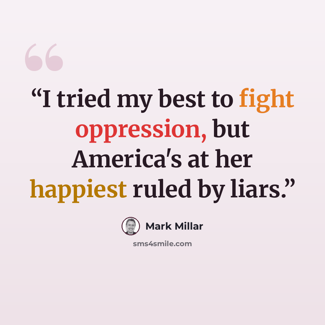 “I tried my best to fight oppression, but America's at her happiest ruled by liars.” quote by Mark Millar