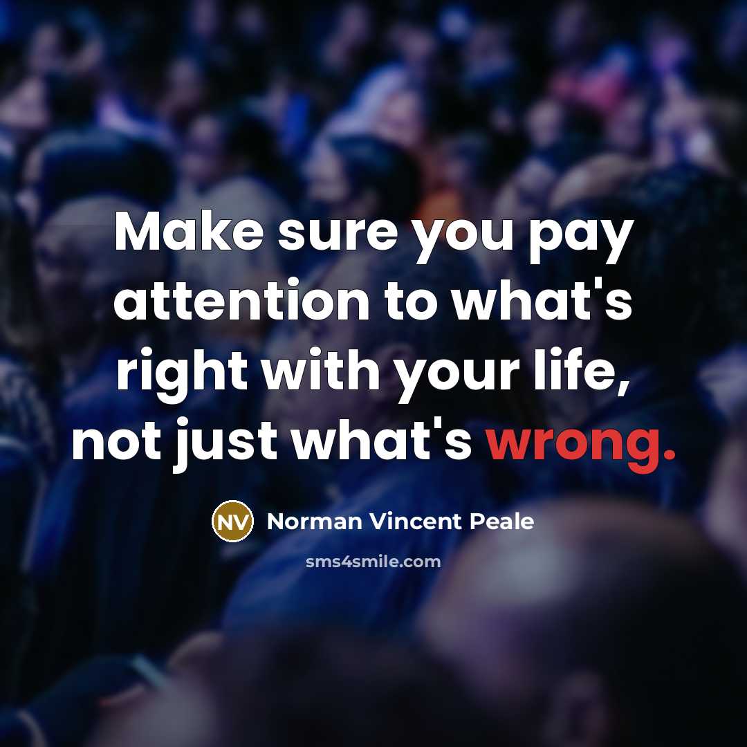 “Make sure you pay attention to what's right with your life, not just what's wrong.” quote by Norman Vincent Peale