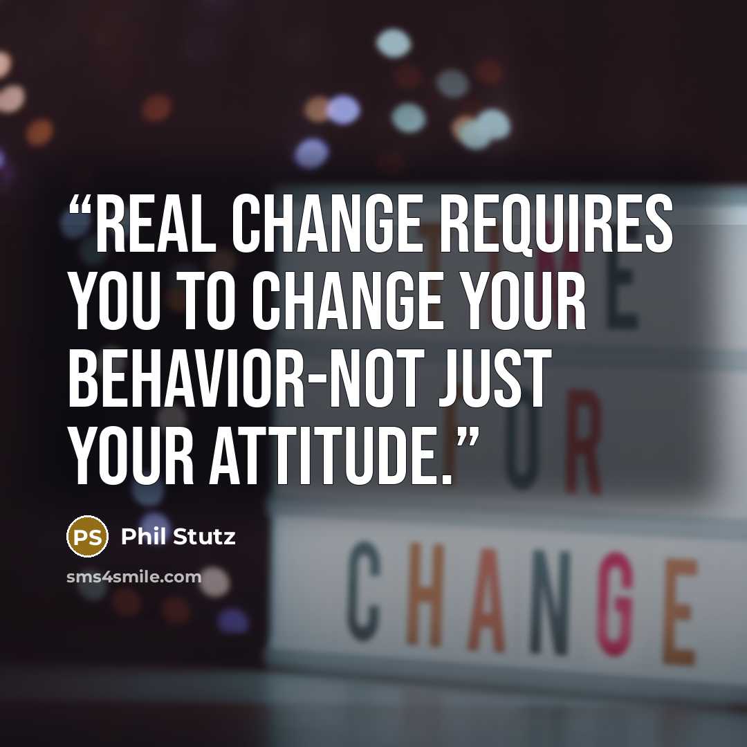 “Real change requires you to change your behavior-not just your attitude.” quote by Phil Stutz
