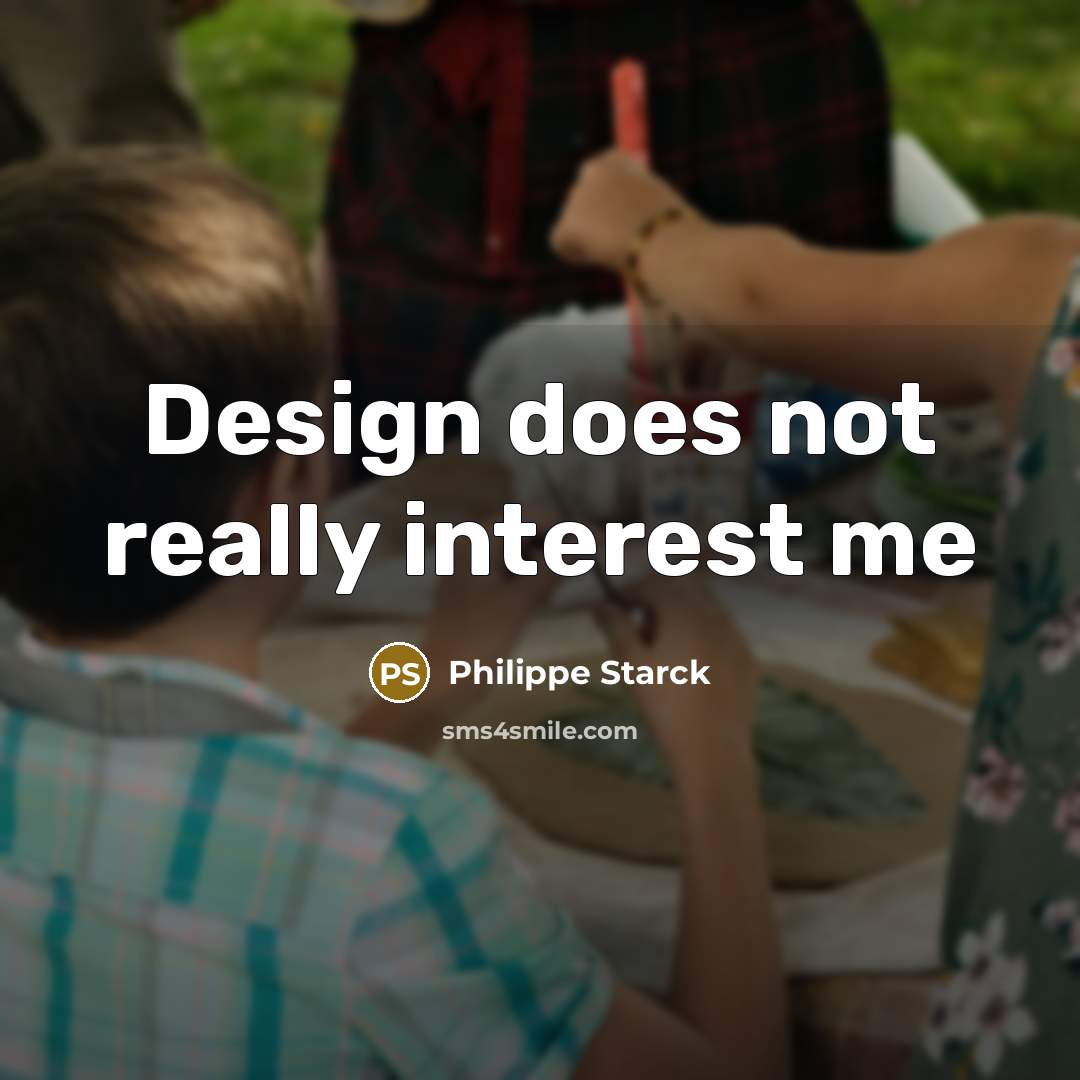 “Design does not really interest me” quote by Philippe Starck