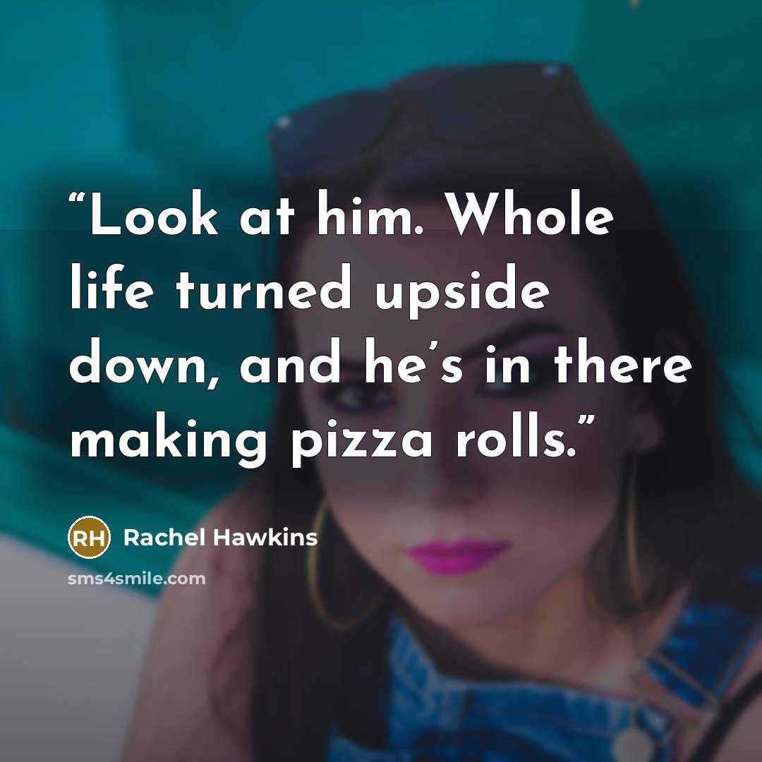 “Look at him. Whole life turned upside down, and he’s in there making pizza rolls.” quote by Rachel Hawkins