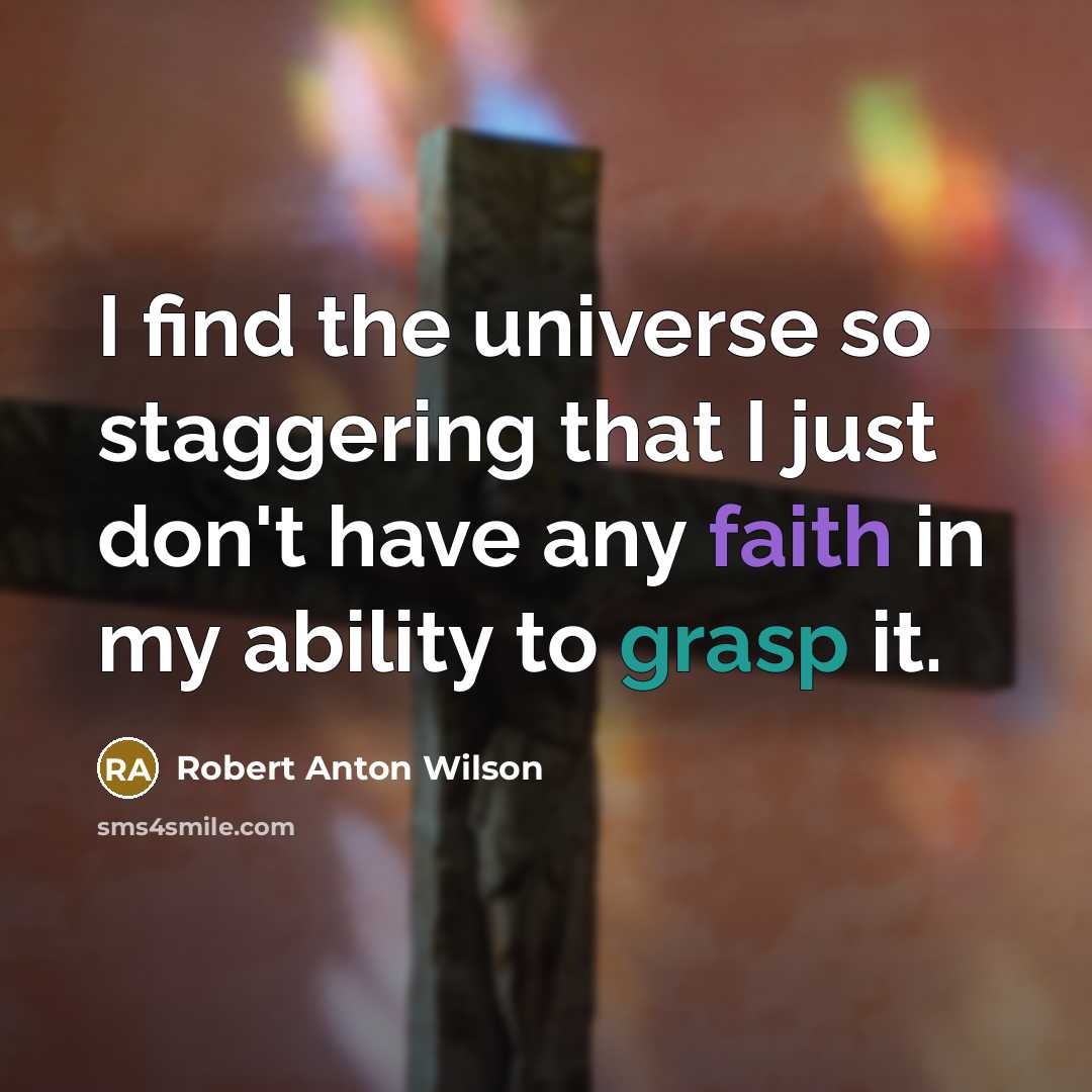 “I find the universe so staggering that I just don't have any faith in my ability to grasp it.” quote by Robert Anton Wilson