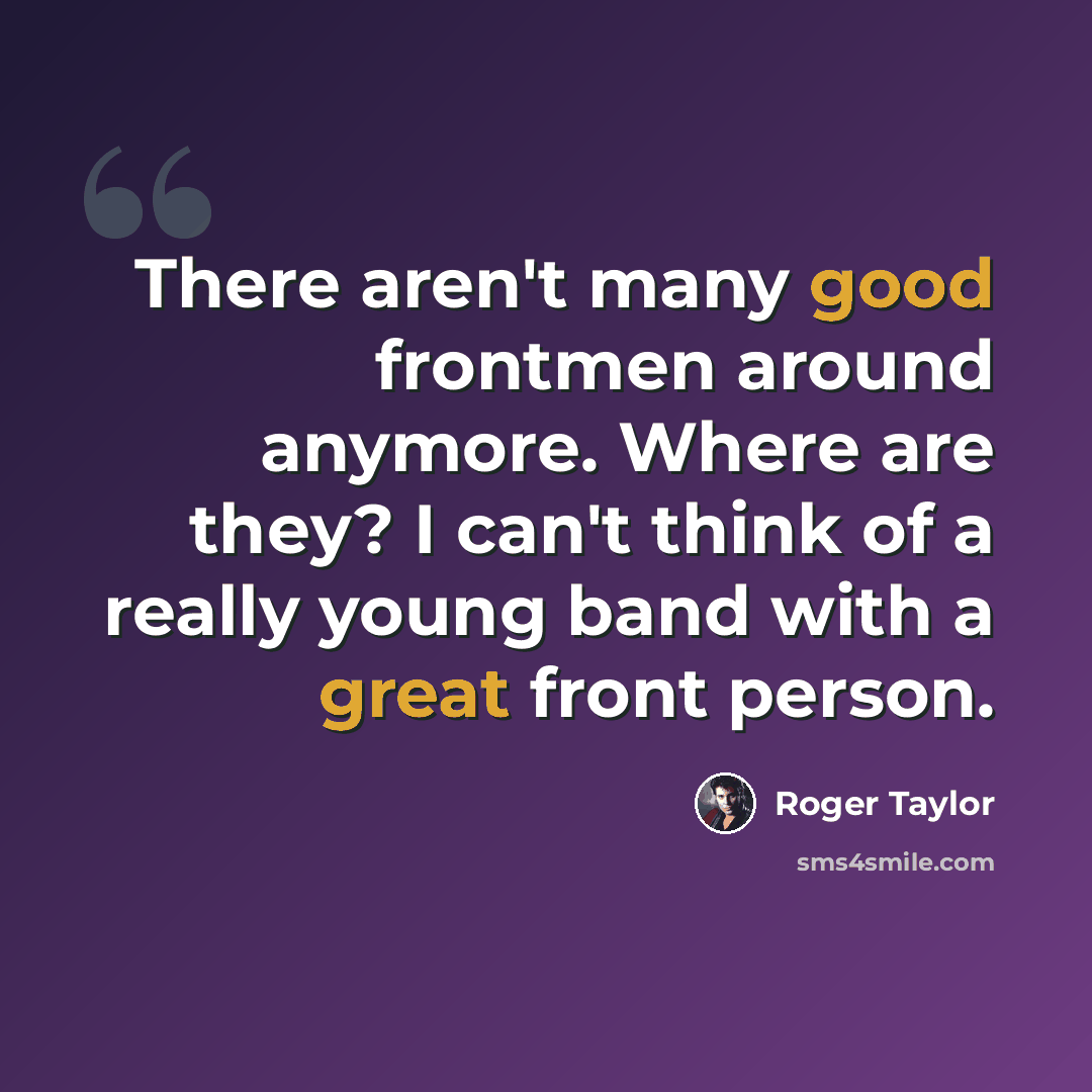 “There aren't many good frontmen around anymore. Where are they? I can't think of a really young band with a great front person.” quote by Roger Taylor