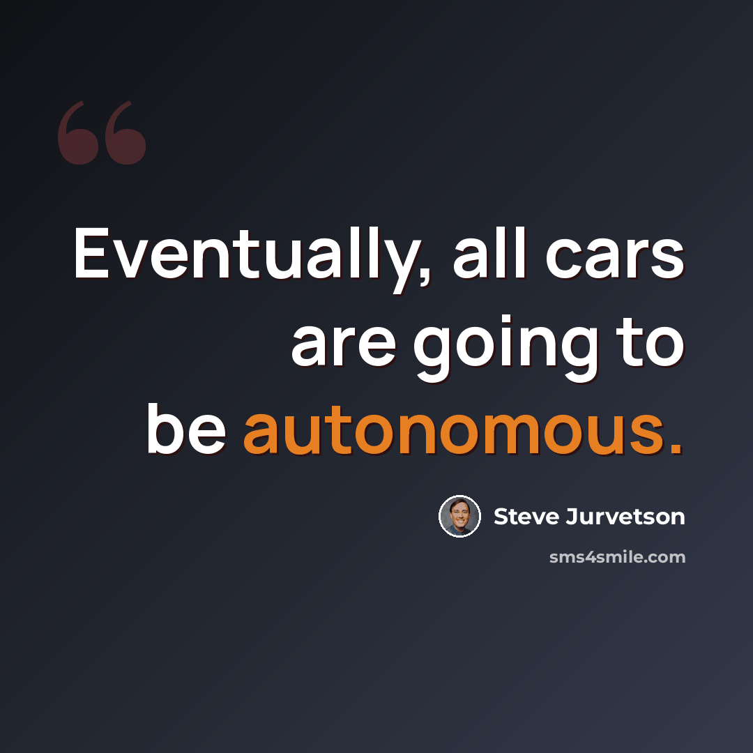 “Eventually, all cars are going to be autonomous.” quote by Steve Jurvetson