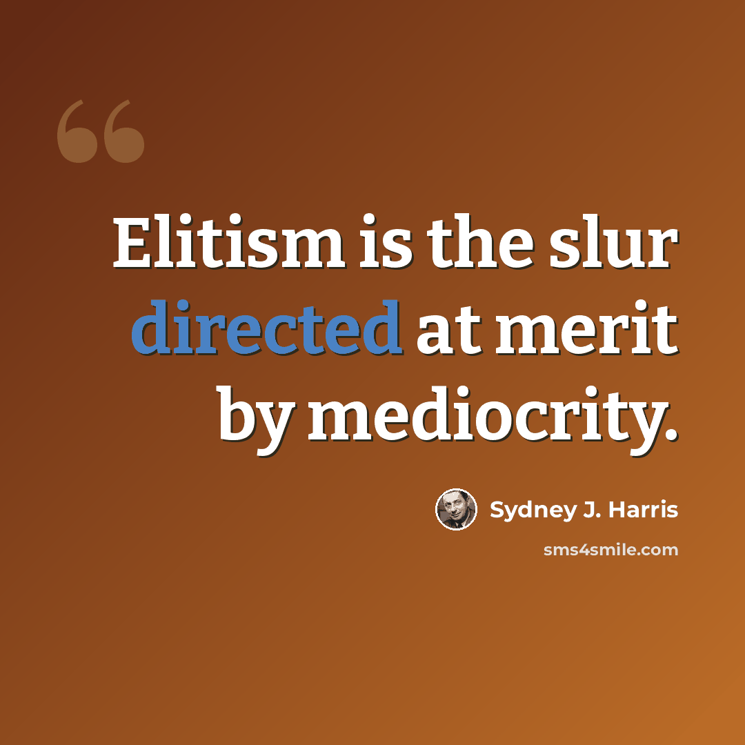 “Elitism is the slur directed at merit by mediocrity.” quote by Sydney J. Harris
