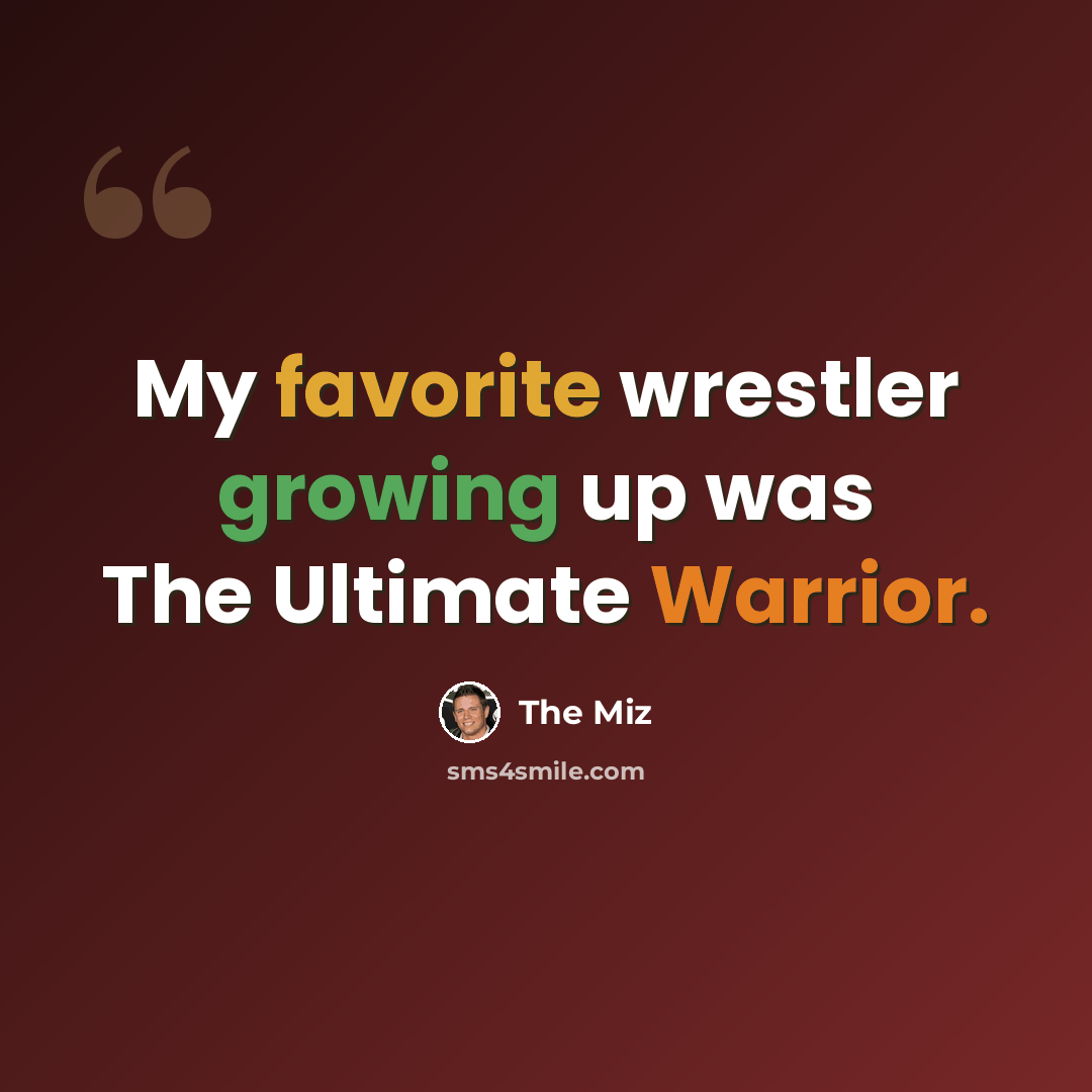 “My favorite wrestler growing up was The Ultimate Warrior.” quote by The Miz