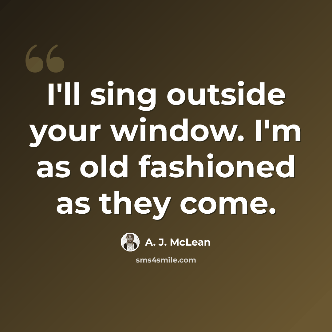 “I'll sing outside your window. I'm as old fashioned as they come.” quote by A. J. McLean